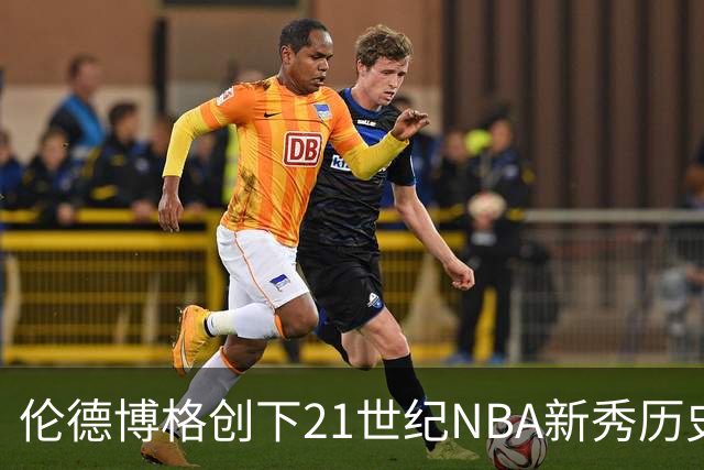 伦德博格创下21世纪NBA新秀历史纪录的分析