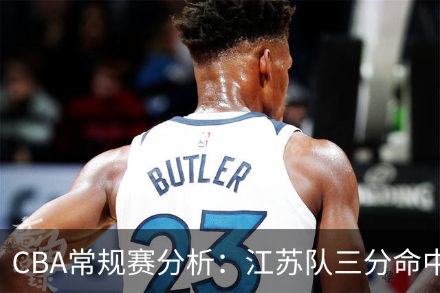 CBA常规赛分析：江苏队三分命中率低迷及曹芷豪表现研究